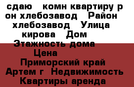 сдаю 2-комн квартиру р-он хлебозавод › Район ­ хлебозавод › Улица ­ кирова › Дом ­ 0 › Этажность дома ­ 3 › Цена ­ 17 000 - Приморский край, Артем г. Недвижимость » Квартиры аренда   